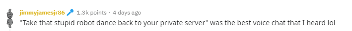 reddit comment reading: ""Take that stupid robot dance back to your private server" was the best voice chat that I heard lol"