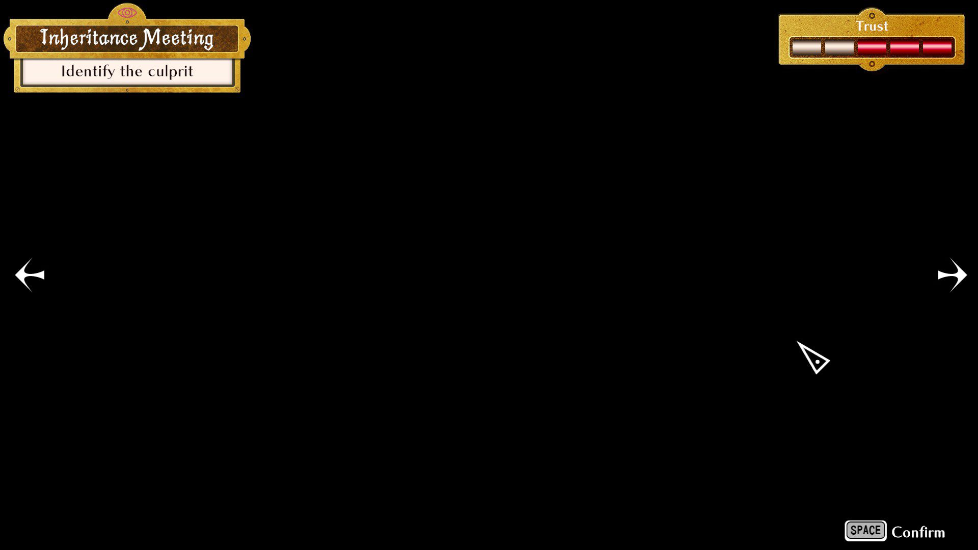 A dark screen with two black arrows on the sides, trust meter on the top right and a text that says "inheritence meeting" and "identify the culprit" in the top right